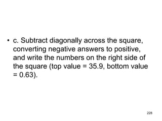 • c. Subtract diagonally across the square,
converting negative answers to positive,
and write the numbers on the right side of
the square (top value = 35.9, bottom value
= 0.63).
228
 
