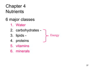 Chapter 4
Nutrients
6 major classes
1. Water
2. carbohydrates -
3. lipids -
4. proteins
5. vitamins
6. minerals
Energy
37
 