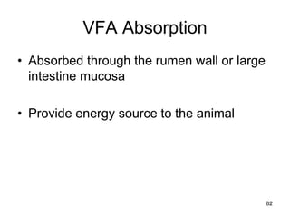 VFA Absorption
• Absorbed through the rumen wall or large
intestine mucosa
• Provide energy source to the animal
82
 