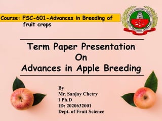 By
Mr. Sanjay Chetry
I Ph.D
ID: 2020632001
Dept. of Fruit Science
Term Paper Presentation
On
Advances in Apple Breeding
Course: FSC-601-Advances in Breeding of
fruit crops
 