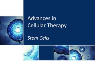 Advances in
Cellular Therapy
Stem Cells
 