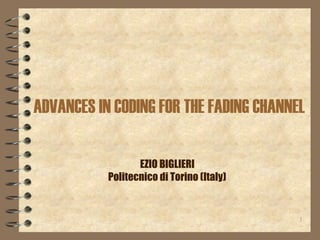 ADVANCES IN CODING FOR THE FADING CHANNEL

                  EZIO BIGLIERI
           Politecnico di Torino (Italy)


                                           1
 