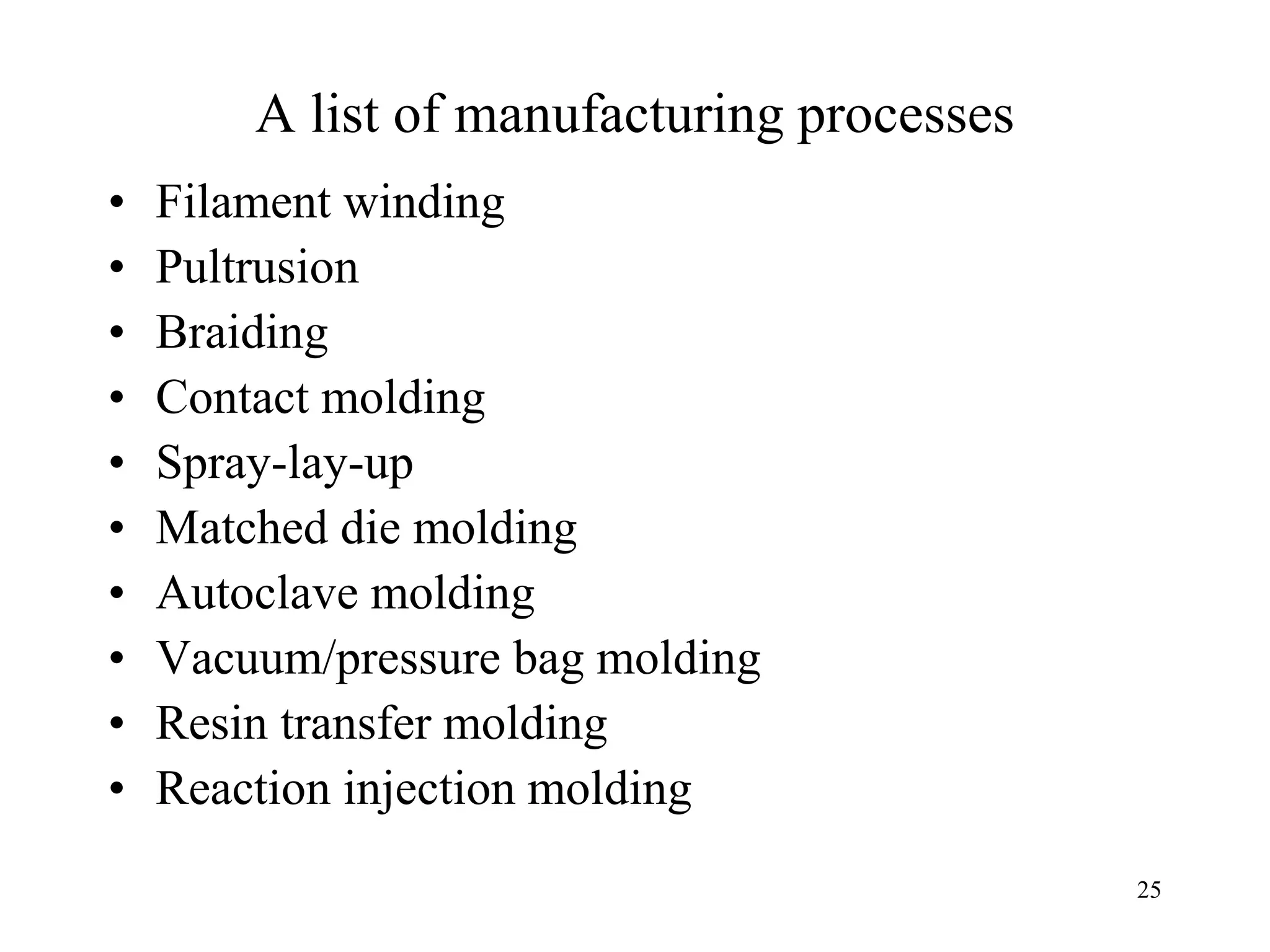 25
A list of manufacturing processes
• Filament winding
• Pultrusion
• Braiding
• Contact molding
• Spray-lay-up
• Matched die molding
• Autoclave molding
• Vacuum/pressure bag molding
• Resin transfer molding
• Reaction injection molding
 