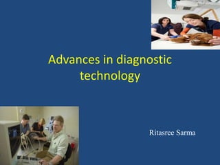 Advances in diagnostic
technology
Ritasree Sarma
 