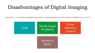 Disadvantages of Digital Imaging
Cost
Medicolegal
Problems
Cross
infection
control
Sensor is
bulky
 