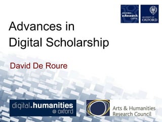 Advances in
Digital Scholarship
David De Roure
 