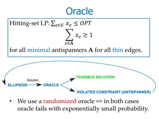 Oracle
Hitting-set LP:   ∈    ≤ 
                                   ≥ 1
                          ∈
for all minimal antispanners A for all thin edges.




• We use a randomized oracle => in both cases
  oracle fails with exponentially small probability.
 