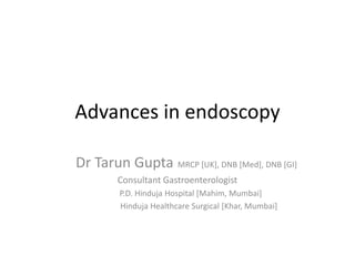 Advances in endoscopy
Dr Tarun Gupta MRCP [UK], DNB [Med], DNB [GI]
Consultant Gastroenterologist
P.D. Hinduja Hospital [Mahim, Mumbai]
Hinduja Healthcare Surgical [Khar, Mumbai]
 