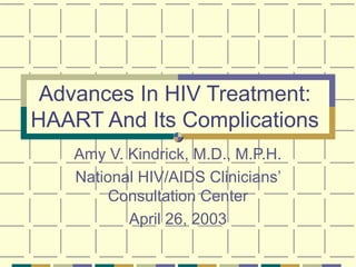 Advances In HIV Treatment:
HAART And Its Complications
Amy V. Kindrick, M.D., M.P.H.
National HIV/AIDS Clinicians’
Consultation Center
April 26, 2003
 