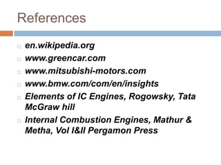 References
 en.wikipedia.org
 www.greencar.com
 www.mitsubishi-motors.com
 www.bmw.com/com/en/insights
 Elements of IC Engines, Rogowsky, Tata
McGraw hill
 Internal Combustion Engines, Mathur &
Metha, Vol I&II Pergamon Press
 