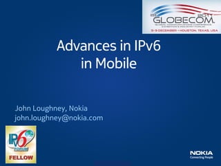 Advances in IPv6
             in Mobile

John Loughney, Nokia
john.loughney@nokia.com




                    Company Confidential
 