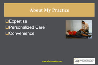 About My Practice
❑Expertise
❑Personalized Care
❑Convenience
www.g2orthopedics.com
 