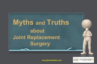 Myths and Truths
about
Joint Replacement
Surgery
www.g2orthopedics.com 22
 