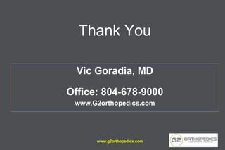 Thank You
Vic Goradia, MD
Office: 804-678-9000
www.G2orthopedics.com
www.g2orthopedics.com
 