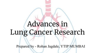 Prepared by - Rohan Jagdale, YTIP MUMBAI
Advances in
Lung Cancer Research
 
