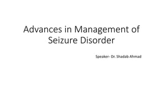 Advances in Management of
Seizure Disorder
Speaker- Dr. Shadab Ahmad
 