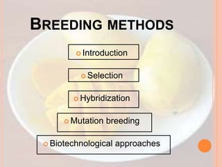 BREEDING METHODS
 Introduction
 Selection
 Hybridization
 Mutation breeding
 Biotechnological approaches
 