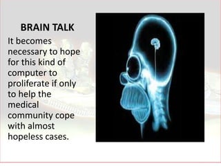 BRAIN TALK
It becomes
necessary to hope
for this kind of
computer to
proliferate if only
to help the
medical
community cope
with almost
hopeless cases.
 