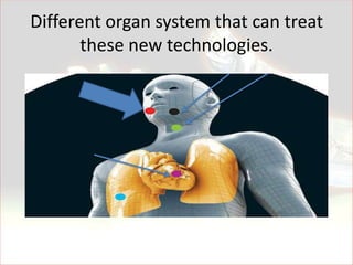 Different organ system that can treat
       these new technologies.
 