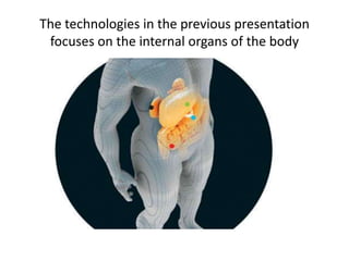 The technologies in the previous presentation
 focuses on the internal organs of the body
 