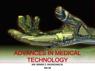 ADVANCES IN MEDICAL
   TECHNOLOGY
     MR. RONNIE Z. VALENCIANO JR.
               BSE 4B
 
