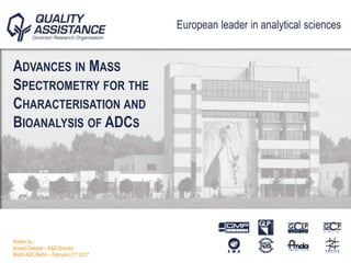 European leader in analytical sciences
ADVANCES IN MASS
SPECTROMETRY FOR THE
CHARACTERISATION AND
BIOANALYSIS OF ADCS
Written by :
Arnaud Delobel – R&D Director
World ADC Berlin – February 21st 2017
 