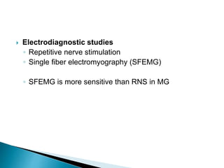  Electrodiagnostic studies
◦ Repetitive nerve stimulation
◦ Single fiber electromyography (SFEMG)
◦ SFEMG is more sensitive than RNS in MG
 