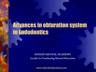 Advances in obturation system
in Endodontics


         INDIAN DENTAL ACADEMY
      Leader in Continuing Dental Education


          www.indiandentalacademy.com
 