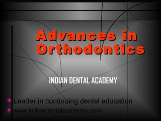 Advances in
Or thodontics
INDIAN DENTAL ACADEMY


Leader in continuing dental education



www.indiandentalacademy.com

 