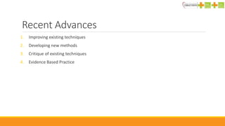 Recent Advances
1. Improving existing techniques
2. Developing new methods
3. Critique of existing techniques
4. Evidence Based Practice
 