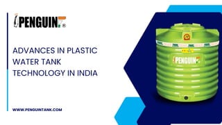ADVANCES IN PLASTIC
WATER TANK
TECHNOLOGY IN INDIA
WWW.PENGUINTANK.COM
 