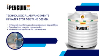 TECHNOLOGICAL ADVANCEMENTS
IN WATER STORAGE TANK DESIGN
• Enhanced monitoring and management capabilities
• Contributions to water conservation
• Increased convenience for homeowners
 