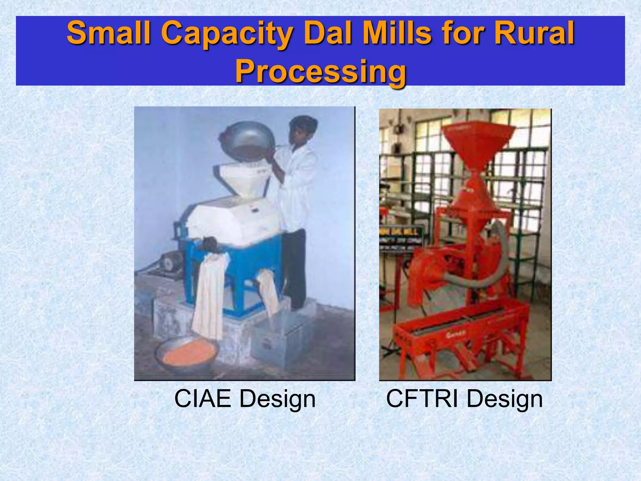 Small Capacity Dal Mills for Rural
Processing
CIAE Design CFTRI Design
 