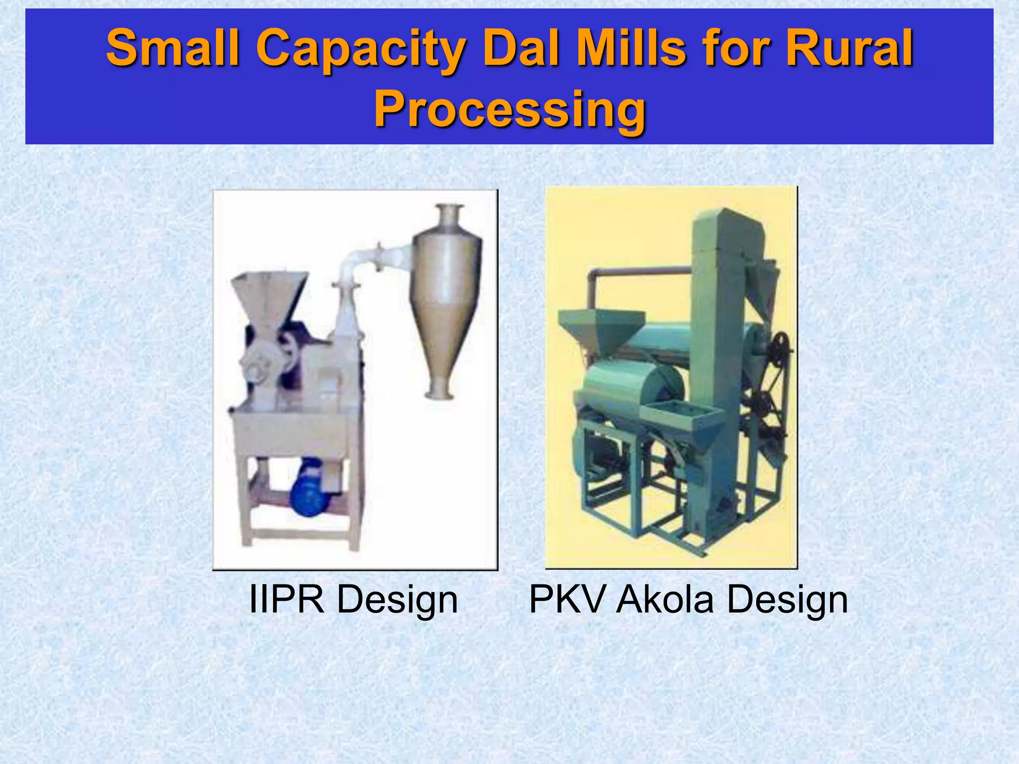 Small Capacity Dal Mills for Rural
Processing
IIPR Design PKV Akola Design
 