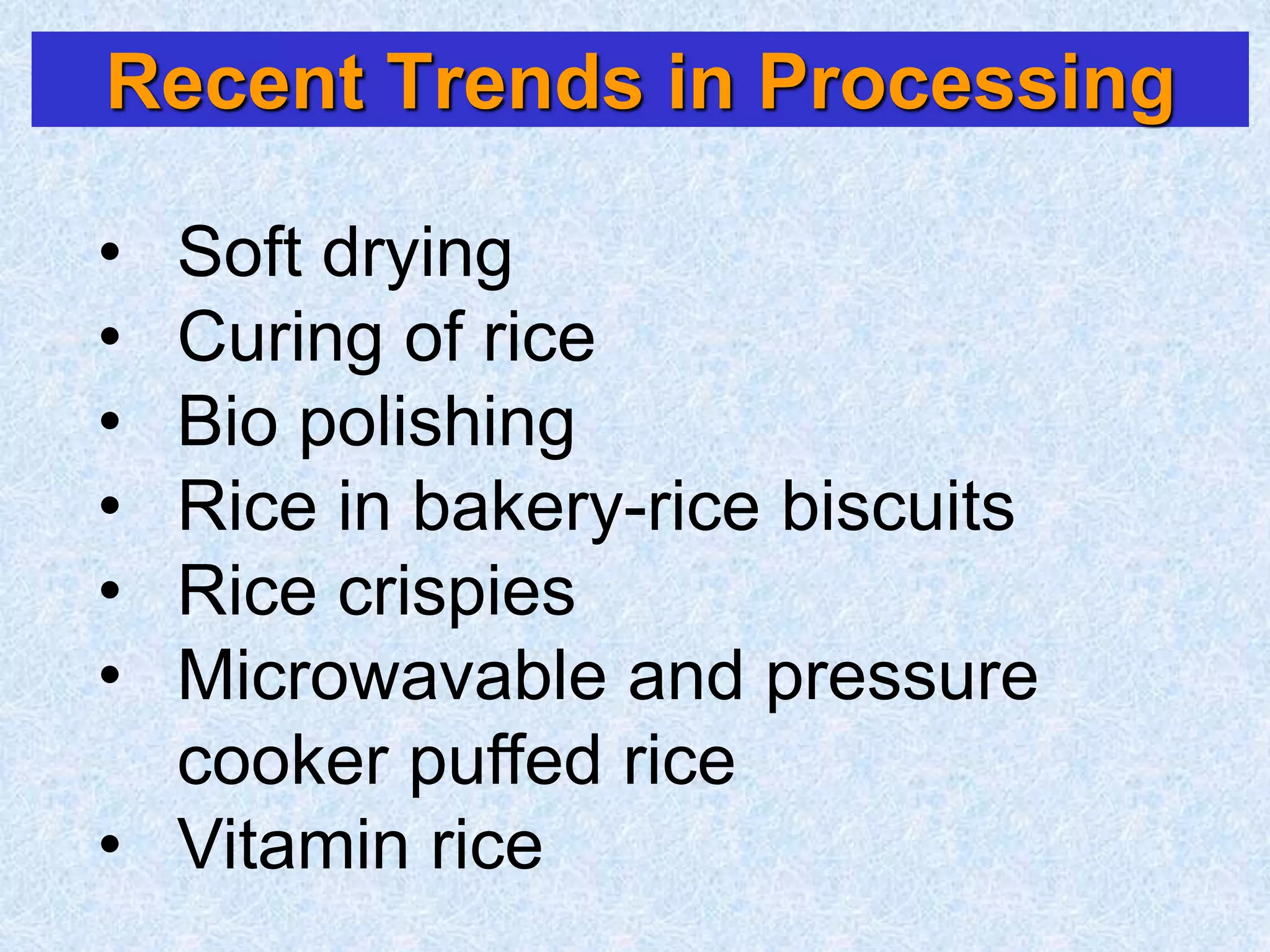 Recent Trends in Processing
• Soft drying
• Curing of rice
• Bio polishing
• Rice in bakery-rice biscuits
• Rice crispies
• Microwavable and pressure
cooker puffed rice
• Vitamin rice
 