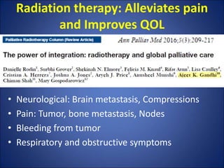 Radiation therapy: Alleviates pain
and Improves QOL
• Neurological: Brain metastasis, Compressions
• Pain: Tumor, bone met...