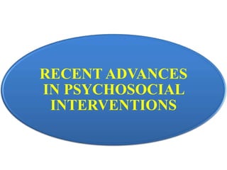 RECENT ADVANCES
IN PSYCHOSOCIAL
INTERVENTIONS
 