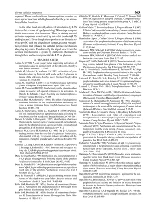 165Shrimp cellular responses
reported. These results indicate that recognition proteins re-
quire a prior reaction with ß-glucans before they can stimu-
late cellular functions.
On the other hand, direct hyaline cell stimulation by LPS
induces the release of a polymerizing TGase-type enzyme
that in turn causes clot formation. Thus, in shrimp several
defensive responses are activated by microbial products (LPS
and b-glucans). Even though these products can directly ac-
tivate proPO and the coagulation system, plasma recogni-
tion proteins that enhance the cellular defence mechanism
also play key roles. Paradoxically the signal to activate the
defence mechanisms is given by pathogens themselves
through their surface components like LPS or glucans.
LITERATURE CITED
Ashida M (1981) A cane sugar factor suppresing activation of
prophenoloxidase in haemolymph of the silkworm, Bombyx
mori. Insect Biochem 11:57-65
Ashida M, Ishizaki Y, Iwahana H (1983) Activation of pro-
phenoloxidase by bacterial cell walls or β−1,3-glucans in
plasma of the silkworm, Bombyx mori. Biochem Biophys Res
Commun 113:562-568
Ashida M, Söderhäll K (1984) The prophenoloxidase activating
system in crayfish. Comp Biochem Physiol 77B:21-26
Ashida M, Yamazaki H (1990) Biochemistry of the phenoloxidase
system in insects: with special reference to its activation. In
Ohnishi E, Ishizaki H (eds) Molting and metamorphosis.,
Springer-Verlag: Berlin p 239-265
Aspán A, Hall M, Söderhäll K (1990a) The effect of endogeneous
proteinase inhibitors on the prophenoloxidase activating en-
zyme, a serine proteinase from crayfish haemocytes. Insect
Biochem 20:485-492
Aspán A, Sturtevant J, Smith VJ, Söderhäll K (1990b) Purifica-
tion and characterization of a prophenoloxidase activating en-
zyme from crayfish blood cells. Insect Biochem 20:709-718
Bacheré E, Mialhe E, Rodriguez J (1995) Identification of defence
effectors in the haemolymph of crustaceans with particular ref-
erence to the shrimp Penaeus japonicus (bate) - prospects and
applications. Fish Shellfish Immunol 5:597-612
Barracco MA, Duvic B, Söderhäll K (1991) The β−1,3-glucan-
binding protein from the crayfish Pacifastacus leniusculus,
when reacted with a β−1,3-glucan, induces spreading and de-
granulation of crayfish granular cells. Cell Tissue Res 266:491-
497
Cerenius L, Liang Z, Duvic B, Keyser P, Hellman U, Tapio-Palva
E, Iwanaga S, Söderhäll K (1994) Structure and biological ac-
tivity of a 1,3-β−D-glucan-binding protein in crustacean blood.
J Biol Chem 269:29462-29467
Duvic B, Söderhäll K (1990) Purification and characterization of a
β−1,3-glucan binding protein from the plasma of the crayfish
Pacifastacus leniusculus. J Biol Chem 265:9332-9337
Duvic B, Söderhäll K (1992) Purification and partial characteriza-
tion of a β−1,3-glucan-binding-protein membrane receptor from
blood cells of the crayfish Pacifastacus leniusculus. Eur J
Biochem 207:223-228
Duvic B, Söderhäll K (1993) β−1,3-glucan-binding proteins from
plasma of the fresh-water crayfishes Astacus astacus and
Procambarus clarkii. J Crust Biol 13:403-408
Fuller GM, Doolittle RF (1971a) Studies of invertebrate fibrino-
gen. I. Purification and characterization of fibrinogen from
spiny lobster. Biochemistry 10:1305-1310
Fuller GM, Doolittle RF (1971b) Studies of invertebrate fibrino-
gen. II. Transformation of lobster fibrinogen into fibrin. Bio-
chemistry 10:1311-1315
Ghidalia W, Vendrely R, Montmory C, Coirault Y, Brouard MO
(1981) Coagulation in decapod crustacea. Comparative stud-
ies of the clotting process in species from group A, B and C. J
Comp Physiol 142:473-478
Gollas-Galván T, Hernández-López J, Vargas-Albores F (1997)
Effect of calcium on the brown shrimp (Penaeus californiensis,
Holmes) prophenol-oxidase system activation. Comp Biochem
Physiol 117A:419-425
Hernández-López J, Gollas-Galván T, Vargas-Albores F (1996)
Activation of the prophenoloxidase system of the brown shrimp
(Penaeus californiensis Holmes). Comp Biochem Physiol
113C:61-66
Johansson MW, Söderhäll K (1989) Cellular immunity in crusta-
ceans and the proPO system. Parasitol Today 5:171-176
Johansson MW, Söderhäll K (1992) Cellular defence and cell ad-
hesion in crustaceans Anim Biol 1:97-107
Kopácek P, Hall M, Söderhäll K (1993) Characterization of a clot-
ting protein, isolated from plasma of the freshwater crayfish
Pacifastacus leniusculus. Eur J Biochem 213:591-597
Lanz H, Hernández S, Garrido-Guerrero E, Tsutsumi V, Ar?chiga
H (1993) Prophenoloxidase system activation in the crayfish
Procambarus clarkii. Develop Comp Immunol 17:399-406
Leonard C, Ratcliffe NA, Rowley AF (1985) The role of
prophenoloxidase activation in non-self recognition and phago-
cytosis by insect blood cells. J Insect Physiol 31:789-799
Lorand L, Conrad SM (1984) Transglutaminases. Mol Cell
Biochem 58:9-35
Madaras F, Chew MY, Parkin JD (1981) Purification and charac-
terization of the sand crab (Ovalipes bipustulatuss) coagulogen
(fibrinogen). Thrombos Haemostas 45:77-81
Maheswari R, Mullainadhan P, Arumugam M (1997) Characteri-
sation of a natural haemagglutinin with affinity for acetylated
aminosugars in the serum of the marine prawn, Penaeus indicus
(Edwards,H.Milne). Fish Shellfish Immunol 7:17-28
Martin GG, Hose JE, Omori S, Chong C, Hoodbhoy T, McKrell N
(1991) Localization and roles of coagulogen and
transglutaminase in hemolymph coagulation in decapod crus-
taceans. Comp Biochem Physiol 100B:517-522
Montaño-Pérez K, Yepiz-Plascencia G, Higuera-Ciapara I, Vargas-
Albores F (1998) Purification and characterization of the clot-
ting protein from the white shrimp (Penaeus vannamei). Com-
parative Biochemistry & Physiology In press
Nappi A J, Vass E, Frey F, Carton Y (1995) Superoxide anion
generation in Drosophila during melanotic encapsulation of
parasites. Eur J Cell Biol 68:450-456
Ochiai M, Ashida M (1988) Purification of a β-1,3-glucan recog-
nition protein in the prophenoloxidase activating system from
hemolymph of the silkworm, Bombyx mori. J Biol Chem
263:12056-12062
Ratanapo S, Chulavatnatol M (1990) Monodin, a new sialic acid-
specific lectin from black tiger prawn (Penaeus monodon).
Comp Biochem Physiol 97 B:515-520
Ratanapo S, Chulavatnatol M (1992) Monodin-induced aggluti-
nation of Vibrio vulnificus, a major infective bacterium in black
tiger prawn (Penaeus monodon). Comp Biochem Physiol
102B:855-859
Ratcliffe NA (1985) Invertebrate immunity - a primer for the non-
specialist. Immunol Lett 10:253-270
Ratcliffe NA, Brookman JL, Rowley AF (1991) Activation of the
prophenoloxidase cascade and initiation of nodule formation
in locusts by bacterial lipopolysacharides. Develop Comp
Immunol 15:33-39
Ratcliffe NA, Rowley AF, Fitzgerald SW, Rhodes CP (1985) In-
vertebrate immunity: Basic concepts and recent advances. Int
Rev Cytol 97:183-350
 