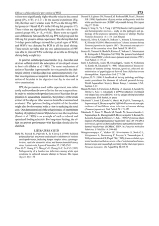 173Efficacy of fucoidan for prevention of WSS
values were significantly higher than the value in the control
group (0%, n=15, p<0.01). In the second experiment (Fig.
1B), the final survival rates were 78.9% in the 60-mg PPF-
fed group (n=19) and 82.4% in the 100-mg fed group (n=17).
These values are significantly higher than the value in the
control group (0%, n=19, p<0.01). There were no signifi-
cant differences between the 60-mg PPF-fed group and the
100-mg fed group in either experiment. The shrimp that died
3-4 days post-challenge showed the typical signs of WSS,
and WSSV was detected by PCR in all the dead shrimp.
These results revealed that the oral administration of PPF
was able to prevent WSS in shrimp, at as little as 60 mg/kg
shrimp body weight/day.
In general, sulfated polysaccharides (e.g., fucoidan and
dextran sulfate) inhibit the adsorption of enveloped viruses
to host cells (Baba et al, 1988). The same mechanism of
action of fucoidan is presumed to have occurred in the chal-
lenged shrimp when fucoidan was administered orally. Fur-
ther investigations are required to demonstrate the mode of
action of fucoidan in the digestive tract by in vivo and in
vitro examination.
PPF, the preparation used in this experiment, was rather
costly and would not be cost-effective for use in aquaculture.
In order to minimize the production cost of fucoidan for ap-
plication to aquaculture industries, the potency of the crude
extract of this alga or other sources should be examined and
evaluated. The optimum feeding schedule of the fucoidan
might also be determined with a view to reducing the total
cost. Our demonstration of the effectiveness of intermittent
feeding of peptidoglycan of Bifidobacterium thermophilum
(Itami et al. 1998) is an example of such a reduced and
optimized feeding schedule. For long-term feeding, the ef-
fect on growth performance with fucoidan should also be
clarified.
LITERATURE CITED
Baba M, Snoeck R, Pauwels R, de Clercq E (1988) Sulfated
polysaccharides are potent and selective inhibitors of various
enveloped viruses, including herpes simplex virus, cytomega-
lovirus, vesicular stomatitis virus, and human iumodeficiency
virus. Antimicrobe Agents Chemother 32: 1742-1745
Chou H.-Y, Huang C-Y, Wang C-H, Chiang H-C, Lo C-F (1995)
Pathogenicity of a baculovirus infection causing white spot
syndrome in cultured penaeid shrimp in Taiwan. Dis Aquat
Org 23: 165-173
Durand S, Lightner DV, Nunan LM, Redman RM, Mari J, Bonami
J-R (1996) Application of gene probes as diagnostic tools for
white spot baculovirus (WSBV) of penaeid shrimp. Dis Aquat
Org 27: 59-66
Huang J, Song X, Yu J, Yang C (1995) Baculoviral hypodermal
and hematopoietic necrosis - study on the pathogen and pa-
thology of the explosive epidemic disease of shrimp. Marine
Fisheries Research 16: 1-10. (In Chinese)
Inouye K, Miwa S, Oseko N, Nakano H, Kimura T, Momoyama
K, Hiraoka M (1994) Mass mortality of cultured kuruma shrimp
Penaeus japonicus in Japan in 1993: Electron microscopic evi-
dence of the causative virus. Fish Pathol 29:149-158
Inouye K, Yamano K, Ikeda N, Kimura T, Nakano H, Momoyama
K, Kobayashi J, Miyajima S (1996) The penaeid rod-shaped
DNA virus (PRDV), which causes penaeid acute viremia (PAV).
Fish Pathol 31: 39-45
Itami T, KubonoK, Asano M, TokushigeK, Takeno N, Nishimura
H, Kondo M, Takahashi Y (1998) Enhancement of disease re-
sistance of kuruma shrimp, Penaeus japonicus, after oral ad-
ministration of peptidoglycan derived from Bifidobacterium
thermophilum. Aquaculture 164: 277-288
Lightner, D. V. (1996) A handbook of shrimp pathology and diag-
nostic procedures for diseases of culrured penaeid shrimp.
World Aquaculture Society, Baton Rouge, Louisiana, USA.
Section 3. 11
Maeda M, Itami T, Furumoto A, Hennig O, Imamura T, Kondo M,
Hirono I, Aoki T, Takahashi Y (1998) Detection of penaeid
rod-shaped dna virus (PRDV) in wild-caught shrimp and other
crustaceans. Fish Pathol, in press
Takahashi Y, Itami T, Kondo M, Maeda M, Fujii R, Tomonaga S,
Supamattaya K, Boonyaratpalin S (1994) Electron microscopic
evidence of bacilliform virus infection in kuruma shrimp
(Penaeus japonicus). Fish Pathol 29: 121-125
Takahashi Y, Itami T, Maeda M, Suzuki N, Kasornchandra J,
Supamattaya K, Khongpradit R, Boonyaratpalin S, Kondo M,
Kawai K, Kusuda R, Hirono I, T. Aoki (1996) Polymerase chain
reaction (PCR) amplification of bacilliform virus (RV-PJ) DNA
in Penaeus japonicus Bate and systemic ectodermal and meso-
dermal baculovirus (SEMBV) DNA in Penaeus monodon
Fabricius. J Fish Dis 19: 399-403
Wongteerasupaya, C, Vickers JE, Sriurairatana S, Nash G.L,
Akrajamorn A, Boonsaeng V, Panyim S, Tassanakajon A,
Withyachumnarnkul B, Flegel TW (1995) A non-occluded, sys-
temic baculovirus that occurs in cells of ectodermal and meso-
dermal origin and causes high mortality in the black tiger prawn
Penaeus monodon. Dis Aquat Org 21: 69-77
 