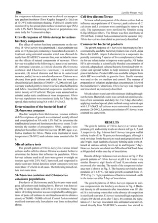 186 Lavilla-Pitogo et al.
for temperature tolerance tests was incubated in a tempera-
ture gradient incubator (Toyo Kagaku Sangyu Co. Ltd.) set
at 10-39°Cwith minimum shaking. Viable cell counts were
monitored by the spread plate method on nutrient agar (NA)
with 1.5% NaCl. Monitoring of bacterial populations was
done daily for 7 consecutive days.
Growth response of Vibrio harveyi to various
hatchery components
The effect of various hatchery components on the sur-
vival of Vibrio harveyi was determined. This experiment was
done in 3.5 l glass jars containing 2 l autoclaved seawater. A
treatment using untreated seawater which was obtained di-
rectly from SEAFDEC’s seawater line, was included to meas-
ure the effects of natural components of seawater. Vibrio
harveyi was added to the following: (a) autoclaved seawater,
(b) untreated seawater, (c) mixed diatoms (Skeletonema
costatum and Chaetoceros calcitrans) in autoclaved
seawater, (d) mixed diatoms and larvae in autoclaved
seawater, and (e) larvae in autoclaved seawater. Diatoms were
obtained from peak cultures and added into the vessels to
obtain initial cell densities of 30,000 - 50,000 cells/ml. Lar-
vae were washed gently to remove surface-attached bacteria
and debris. Inoculated bacterial suspensions resulted to an
initial density of 104
cells/ml. The jars were aerated and in-
cubated under static conditions at room temperature. Vibrio
harveyi populations were monitored daily for 7 days by the
spread plate method using NA with 1.5% NaCl.
Determination of the bacterial load of
Skeletonema costatum
One-liter samples from Skeletonema costatum cultures
at different phases of growth were obtained, serially diluted
and spread plated on NA with 1.5% NaCl to determine the
total bacterial count and luminescent bacterial count. To de-
termine the number of presumptive Vibrio, samples were
plated on thiosulfate citrate bile sucrose (TCBS) agar, a se-
lective medium for Vibrio. Plates were incubated at room
temperature (28-30°C) and colonies were counted after 24
h.
Mixed culture tests
The growth pattern of Vibrio harveyi in various mixed
cultures and in cell-free diatom filtrates was tested further to
determine the factors that influence its population. Vibrio
harveyi cultures used in all tests were grown overnight on
nutrient agar with 2.0% NaCl, harvested, and suspended in
sterile seawater. Initial densities in test containers were not
more than 102
cfu/ml in all cases. The following mixed cul-
ture tests were done.
Skeletonema costatum and Chaetoceros
calcitrans populations
Two levels of Skeletonema and Chaetoceros were used:
peak cell cultures and feeding levels. The test was done us-
ing 500 ml sterile flasks with 250 ml of test mixture. Prepa-
ration of feeding densities was accomplished by adding por-
tions of peak cell cultures to sterilized seawater to obtain a
density of 30,000 - 50,000 cells/ml. Control flasks contained
sterilized seawater only. Inoculation was done as described
above.
Cell-free diatom filtrate
To know which component of the diatom culture had an
influence on populations of V. harveyi, peak cultures of C.
calcitrans and S. costatum were centrifuged to remove the
cells. The supernatants were sterilized by filtration using
0.22µ Millipore filters. The filtrate was then distributed at
250 ml/flask. Control flasks contained sterile seawater only.
Vibrio harveyi was inoculated as previously described.
Commercial bacterial products
The growth response of V. harveyi to the presence of two
commercially available bacterial products was tested. Aqua
Bacta Aid (ABA, Argent Laboratories) is a suspension re-
portedly containing 7 species of live complementary bacte-
ria for use in hatcheries to improve water quality. NS Series
HF is advertised as a scientifically blended concentration of
selected, adapted and cultured bacteria formulated with en-
zymes and special buffers to help minimize problems in
prawn hatcheries. Product ABA was available in liquid form
while HF was available in granular form. Sterile seawater
was used as the test medium and control. The manner of
preparation of solutions and product concentration followed
the manufacturers’ directions. Vibrio harveyi was prepared
and inoculated as previously described.
Mixed cultures were kept with minimum shaking through-
out the tests. Bacterial counts was carried out upon inocula-
tion of test containers and daily for 3 to 5 days thereafter,
applying standard spread plate methods using nutrient agar
with 1.5 % NaCl. All cultures were maintained at room tem-
perature (28-30o
C). Luminescent colonies of V. harveyi were
counted in a dark room.
RESULTS
The growth patterns of Vibrio harveyi at various tem-
perature, pH, and salinity levels are shown in Figs. 1, 2, and
3, respectively. Fig. 1 shows that V. harveyi can grow well at
salinity levels of 5 to 70 parts per thousand (ppt), although it
took two days for the bacteria to reach peak populations at 5
and 70 ppt. High numbers of colony forming units were ob-
tained at various salinity levels up to and beyond 7 days.
However, bacteria inoculated into NB without NaCl and those
at 80 ppt died within one day of inoculation.
Results of the pH tolerance test are shown in Fig. 2. The
growth patterns of Vibrio harveyi at pH 6 to 9 were very
similar. However, at pH levels of 5 and 10, no colonies were
recovered after one day. The result of the temperature toler-
ance test is shown in Fig. 3. The bacteria survived at tem-
peratures of 14-37°C, but rapid growth occurred from 17-
35°C (Fig. 3). High populations of bacteria remained viable
in the tests even after 7 days of inoculation.
The growth patterns of Vibrio harveyi exposed to vari-
ous components in the hatchery are shown in Fig. 4. Bacte-
rial density in all treatments after inoculation was 104
cfu/
ml. It is interesting to note that in the absence of competitors
in sterilized seawater, V. harveyi sustained high populations
of up to 106
cfu/ml, even after 7 days. By contrast, the popu-
lation of V. harveyi inoculated into untreated seawater ob-
tained directly from SEAFDEC’s seawater line started to
 