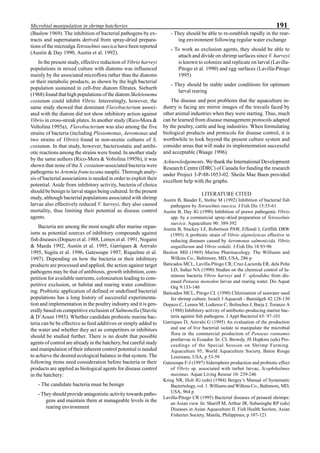 191Microbial manipulation in shrimp hatcheries
(Baslow 1969). The inhibition of bacterial pathogens by ex-
tracts and supernatants derived from spray-dried prepara-
tions of the microalga Tetraselmis suecica have been reported
(Austin & Day 1990, Austin et al. 1992).
In the present study, effective reduction of Vibrio harveyi
populations in mixed culture with diatoms was influenced
mainly by the associated microflora rather than the diatoms
or their metabolic products, as shown by the high bacterial
population sustained in cell-free diatom filtrates. Sieburth
(1968) found that high populations of the diatom Skeletonema
costatum could inhibit Vibrio. Interestingly, however, the
same study showed that dominant Flavobacterium associ-
ated with the diatom did not show inhibitory action against
Vibrio in cross-streak plates. In another study (Rico-Mora &
Voltolina 1995a), Flavobacterium was also among the five
strains of bacteria (including Plesiomonas, Aeromonas and
two strains of Vibrio) found in non-axenic cultures of S.
costatum. In that study, however, bacteriostatic and antibi-
otic reactions among the strains were found. In another study
by the same authors (Rico-Mora & Voltolina 1995b), it was
shown that none of the S. costatum-associated bacteria were
pathogenic to Artemia franciscana nauplii. Thorough analy-
sis of bacterial associations is needed in order to exploit their
potential. Aside from inhibitory activity, bacteria of choice
should be benign to larval stages being cultured. In the present
study, although bacterial populations associated with shrimp
larvae also effectively reduced V. harveyi, they also caused
mortality, thus limiting their potential as disease control
agents.
Bacteria are among the most sought after marine organ-
isms as potential sources of inhibitory compounds against
fish diseases (Dopazo et al. 1988, Lemos et al. 1991, Nogami
& Maeda 1992, Austin et al. 1995, Garriques & Arevalo
1995, Sugita et al. 1996, Gatesoupe 1997, Riquelme et al.
1997). Depending on how the bacteria or their inhibitory
products are processed and applied, the action against target
pathogens may be that of antibiosis, growth inhibition, com-
petition for available nutrients, colonization leading to com-
petitive exclusion, or habitat and rearing water condition-
ing. Probiotic application of defined or undefined bacterial
populations has a long history of successful experimenta-
tion and implementation in the poultry industry and it is gen-
erally based on competitive exclusion of Salmonella (Stavric
& D’Aoust 1993). Whether candidate probiotic marine bac-
teria can be be effective as feed additives or simply added to
the water and whether they act as competitors or inhibitors
should be studied further. There is no doubt that possible
agents of control are already in the hatchery, but careful study
and manipulation of their inherent control potential is needed
to achieve the desired ecological balance in that system. The
following items need consideration before bacteria or their
products are applied as biological agents for disease control
in the hatchery:
- The candidate bacteria must be benign
- They should provide antagonistic activity towards patho-
gens and maintain them at manageable levels in the
rearing environment
- They should be able to re-establish rapidly in the rear-
ing environment following regular water exchange
- To work as exclusion agents, they should be able to
attach and divide on shrimp surfaces since V. harveyi
is known to colonize and replicate on larval (Lavilla-
Pitogo et al. 1990) and egg surfaces (Lavilla-Pitogo
1995)
- They should be stable under conditions for optimum
larval rearing
The disease and pest problems that the aquaculture in-
dustry is facing are mirror images of the travails faced by
other animal industries when they were starting. Thus, much
can be learned from disease management protocols adapted
by the poultry, cattle and hog industries. When formulating
biological products and protocols for disease control, it is
worthwhile to look beyond the present culture system and
consider areas that will make its implementation successful
and acceptable (Waage 1996).
Acknowledgements. We thank the International Development
Research Centre (IDRC) of Canada for funding the research
under Project 3-P-88-1053-02. Sheila Mae Buen provided
excellent help with the graphs.
LITERATURE CITED
Austin B, Baudet E, Stobie M (1992) Inhibition of bacterial fish
pathogens by Tetraselmis suecica. J Fish Dis 15:55-61
Austin B, Day JG (1990) Inhibition of prawn pathogenic Vibrio
spp. by a commercial spray-dried preparation of Tetraselmis
suecica. Aquaculture 90: 389-392
Austin B, Stuckey LF, Robertson PAW, Effendi I, Griffith DRW
(1995) A probiotic strain of Vibrio alginolyticus effective in
reducing diseases caused by Aeromonas salmonicida, Vibrio
anguillarum and Vibrio ordalii. J Fish Dis 18:93-96
Baslow MH (1969) Marine Pharmacology. The Williams and
Wilkins Co., Baltimore, MD, USA, 286 p
Baticados MCL, Lavilla-Pitogo CR, Cruz-Lacierda ER, dela Peña
LD, Suñaz NA (1990) Studies on the chemical control of lu-
minous bacteria Vibrio harveyi and V. splendidus from dis-
eased Penaeus monodon larvae and rearing water. Dis Aquat
Org 9:133-140
Baticados MCL, Pitogo CL (1990) Chlorination of seawater used
for shrimp culture. Israeli J Aquacult - Bamidgeh 42:128-130
Dopazo C, Lemos M, Lodieros C, Bolinches J, Barja J, Toranzo A
(1988) Inhibitory activity of antibiotic-producing marine bac-
teria against fish pathogens. J Appl Bacteriol 65: 97-101
Garriques D, Arevalo G (1995) An evaluation of the production
and use of live bacterial isolate to manipulate the microbial
flora in the commercial production of Penaeus vannamei
postlarvae in Ecuador. In: CL Browdy, JS Hopkins (eds) Pro-
ceedings of the Special Session on Shrimp Farming.
Aquaculture 95, World Aquaculture Society, Baton Rouge
Louisiana, USA, p 53-59
Gatesoupe F-J (1997) Siderophore production and probiotic effect
of Vibrio sp. associated with turbot larvae, Scophthalmus
maximus. Aquat Living Resour 10: 239-246
Krieg NR, Holt JG (eds) (1984) Bergey’s Manual of Systematic
Bacteriology, vol. 1. Williams and Wilkins Co., Baltimore, MD,
USA, 964 p
Lavilla-Pitogo CR (1995) Bacterial diseases of penaeid shrimps:
an Asian view. In: Shariff M, Arthur JR, Subasinghe RP (eds)
Diseases in Asian Aquaculture II. Fish Health Section, Asian
Fisheries Society, Manila, Philippines, p 107-121
 