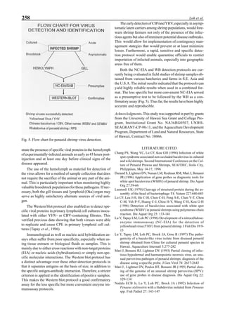 258 Loh et al.
strate the presence of specific viral proteins in the hemolymph
of experimentally-infected animals as early as 43 hours post-
injection and at least one day before clinical signs of the
disease appeared.
The use of the hemolymph as material for detection of
the virus allows for a method of sample collection that does
not require the sacrifice of the animal or any part of the ani-
mal. This is particularly important when monitoring highly
valuable broodstock populations for these pathogens. If nec-
essary, both the gill tissues and lymphoid (Oka) organ may
serve as highly satisfactory alternate sources of viral anti-
gen.
The Western blot protocol also enabled us to detect spe-
cific viral proteins in primary lymphoid cell cultures inocu-
lated with either YHV- or CBV-containing filtrates. This
verified previous data showing that both viruses were able
to replicate and cause CPE in primary lymphoid cell cul-
tures (Tapay et al., 1996).
Immunological as well as nucleic acid hybridization as-
says often suffer from poor specificity, especially when us-
ing tissue extracts or biological fluids as samples. This is
mainly due to either cross reactions with non-target proteins
(EIA) or nucleic acids (hybridizations) or simply non-spe-
cific molecular interactions. The Western blot protocol has
a distinct advantage over these other detection protocols in
that it separates antigens on the basis of size, in addition to
the specific antigen-antibody interaction. Therefore, a stricter
criterion is applied in the identification of positive samples.
This makes the Western blot protocol a good confirmatory
assay for the less specific but more convenient enzyme im-
munoassay protocols.
The early detection of CBVand YHV, especially in asymp-
tomatic latent carriers among shrimp populations, would fore-
warn shrimp farmers not only of the presence of the infec-
tious agents but also of imminent potential disease outbreaks.
This would allow for implementation of contingency man-
agement stategies that would prevent or at least minimize
losses. Furthermore, a rapid, sensitive and specific detec-
tion protocol would enable quarantine officials to restrict
importation of infected animals, especially into geographic
areas free of them.
Both the NC-EIA and WB detection protocols are cur-
rently being evaluated in field studies of shrimp samples ob-
tained from various hatcheries and farms in S.E. Asia and
the U.S.A. The initial results indicated that the protocols can
yield highly reliable results when used in a combined for-
mat. The less specific but more convenient NC-EIA served
as a presumptive test to be followed by the WB as a con-
firmatory assay (Fig. 5). Thus far, the results have been highly
accurate and reproducible.
Acknowledgments. This study was supported in part by grants
from the University of Hawaii Sea Grant and College Pro-
gram, Institutional Grant No. NA36RG0507, UNIHI-
SEAGRANT-CP-98-11, and the Aquaculture Development
Program, Department of Land and Natural Resources, State
of Hawaii, Contract No. 38066.
LITERATURE CITED
Chang PS, Wang YC, Lo CF, Kou GH (1996) Infection of white
spot syndrome associated non-occluded baculovirus in cultured
and wild shrimps. Second International Conference on the Cul-
ture of Penaeid Prawns and Shrimps, SEAFDEC, Iloilo City,
Philippines, May 14-17, 1996
Durand S, Lightner DV, Nunan LM, Redman RM, Mari J, Bonami
JR (1996) Application of gene probes as diagnostic tools for
white spot baculovirus (WSBV) of penaeid shrimp. Dis Aquat
Org 27:59-66
Laemmli UK (1970) Cleavage of structural protein during the as-
sembly of the head of bacteriophage T4. Nature 227:680-685
Lo CF, Leu J-H, Ho C-H, Chen C-H, Peng S-E, Chen Y-T, Chou
C-M, Yeh P-Y, Huang C-J, Chou H-Y, Wang C-H, Kou G-H
(1996) Detection of baculovirus associated with white spot
syndrome (WSBV) in penaeid shrimps using polymerase chain
reaction. Dis Aquat Org 25: 133-141
Lu Y, Tapay LM, Loh PC (1996) Development of a nitrocellulose-
enzyme immunoassay (NC-EIA) for the detection of
yellowhead virus (YHV) from penaeid shrimp. J Fish Dis 19:9-
13
Lu Y, Tapay LM, Loh PC, Brock JA, Gose R (1997) The patho-
genicity of a baculo-like virus isolate from diseased penaeid
shrimp obtained from China for cultured penaeid species in
Hawaii. Aquaculture Internatl 5:277-282
Mari J, Bonami RJ, Lightner DV (1993) Partial cloning of infec-
tious hypodermal and haematopoietic necrosis virus, an unu-
sual parvovirus pathogen of penaeid shrimps; diagnosis of the
disease using a specific probe. J Gen Virol 74: 2637-2643
Mari J , Lightner DV, Poulos BT, Bonami JR (1995) Partial clon-
ing of the genome of an unusual shrimp parvovirus (HPV):
use of gene probes in disease diagnosis. Dis Aquat Org 22:
129-134
Nadala ECB Jr, Lu Y, Loh PC, Brock JA (1992) Infection of
Penaeus stylirostris with a rhabdovirus isolated from Penaeus
spp. Fish Pathol 27: 143-147
Fig. 5. Flow chart for penaeid shrimp virus detection.
 