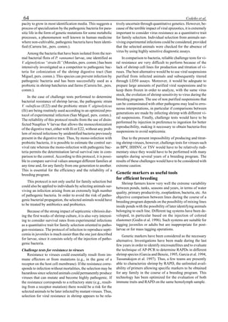64 Cedeño et al.
pacity to grow in most identification media. This suggests a
process of specialization by the pathogenic bacteria for para-
sitic life in the form of genetic mutations for some metabolic
processes, a phenomenon well known in human medicine
where non-cultivable, pathogenic bacteria have been identi-
fied (Carrera Int., pers. comm.).
Among the bacteria that have been isolated from the nor-
mal bacterial flora of P. vannamei larvae, one identified as
V. alginolyticus “strain Ili” (Morales, pers. comm.) has been
intensively investigated as a competitor to pathogenic bac-
teria for colonization of the shrimp digestive tract (San
Miguel, pers. comm.). This species can prevent infection by
pathogenic bacteria and has been successfully used as a
probiotic in shrimp hatcheries and farms (Carrera Int., pers.
comm.).
In the case of challenge tests performed to determine
bacterial resistance of shrimp larvae, the pathogenic strain
V. vulnificus (E22) and the probiotic strain V. alginolyticus
(Ili) are being routinely used according to an optimized pro-
tocol of experimental infection (San Miguel, pers. comm.).
The reliability of this protocol results from the use of disin-
fected Nauplius V larvae that allows the monocolonization
of the digestive tract, either with Ili or E22, without any prob-
lem of mixed infections by unidentified bacteria previously
present in the digestive tract. Thus, by mono-infection with
probiotic bacteria, it is possible to estimate the control sur-
vival rate whereas the mono-infection with pathogenic bac-
teria permits the determination larval survival rate in com-
parison to the control. According to this protocol, it is possi-
ble to compare survival values amongst different families at
any time and, for any family from one generation to another.
This is essential for the efficiency and the reliability of a
breeding program.
This protocol is not only useful for family selection but
could also be applied to individuals by selecting animals sur-
viving an infection arising from an extremely high number
of pathogenic bacteria. In order to avoid the risk of patho-
genic bacterial propagation, the selected animals would have
to be treated by antibiotics and probiotics.
Because of the strong impact of septicemic vibriosis dur-
ing the first weeks of shrimp culture, it is also very interest-
ing to consider survival rates from experimental infections
as a quantitative trait for family selection oriented to patho-
gen-resistance. The protocol of infection to reproduce septi-
cemia in juveniles is much easier than the one just described
for larvae, since it consists solely of the injection of patho-
genic bacteria.
Challenge tests for resistance to viruses
Resistance to viruses could essentially result from im-
mune effectors or from mutations (e.g., in the gene of a
receptor on the host cell membrane). If the resistance corre-
sponds to infection without mortalities, the selection may be
hazardous since selected animals could permanently produce
viruses that can mutate and become highly pathogenic. If
the resistance corresponds to a refractory state (e.g., result-
ing from a receptor mutation) there would be a risk for the
selected animals to be later infected by mutant viruses. Thus,
selection for viral resistance in shrimp appears to be rela-
tively uncertain through quantitative genetics. However, be-
cause of the terrible impact of viral epizootics, it is extremely
important to consider virus resistance as a quantitative trait
for family selection. Individual selection from animals sur-
viving experimental infections could be considered, provided
that the selected animals were checked for the absence of
virus by using highly sensitive diagnostic assays.
In comparison to bacteria, reliable challenge tests for vi-
ral resistance are very difficult to perform because of the
lack of shrimp cell lines for production and titration of vi-
ruses. The best alternative would be to use viral suspensions
purified from infected animals and subsequently titered
through LD50 assays. Moreover, it would be adequate to
prepare large amounts of purified viral suspensions and to
keep them frozen in order to analyze, with the same virus
stock, the evolution of shrimp sensitivity to virus during the
breeding program. The use of non purified suspensions that
can be contaminated with other pathogens may lead to erro-
neous interpretations, in particular if comparisons between
generations are made by infecting shrimp with different vi-
ral suspensions. Finally, challenge tests would have to be
performed by injection in preference to ingestion for better
reproducibility, making it necessary to obtain bacteria-free
suspensions to avoid septicemia.
Due to the present impossibility of producing and titrat-
ing shrimp viruses, however, challenge tests for viruses such
as BPV, IHHNV, or TSV would have to be relatively rudi-
mentary since they would have to be performed with many
samples during several years of a breeding program. The
results of these challenges would have to be considered with
extreme caution.
Genetic markers as useful tools
for efficient breeding
Shrimp farmers know very well the extreme variability
between ponds, tanks, seasons and years, in terms of water
quality, primary productivity, zooplankton, bacteria, etc. An
objective comparison between lines during the course of a
breeding program depends on the possibility of mixing lines
inside ponds with the possibility of later identifying animals
belonging to each line. Different tag systems have been de-
veloped, in particular based on the injection of colored
elastomer (Godin et al. 1996). Such systems are suitable for
tagging juveniles or adults but are inappropriate for post-
larvae or for mass tagging operations.
Genetic markers have been considered as the necessary
alternative. Investigations have been made during the last
few years in order to identify microsatellites and to evaluate
the technique of AP-PCR to determine RAPDs in different
shrimp species (Garcia and Benzie, 1995, Garcia et al. 1994,
Tassanakajon et al. 1997). Thus, a few teams are presently
able to characterize shrimp by RAPD, the unlimited avail-
ability of primers allowing specific markers to be obtained
for any family in the course of a breeding program. This
technology has been optimized for the evaluation of both
immune traits and RAPD on the same hemolymph sample.
 