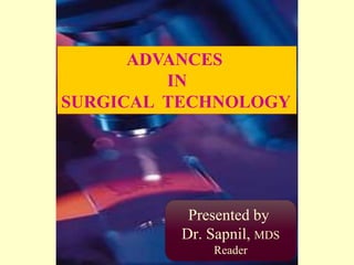ADVANCES
IN
SURGICAL TECHNOLOGY
Presented by
Dr. Sapnil, MDS
Reader
 