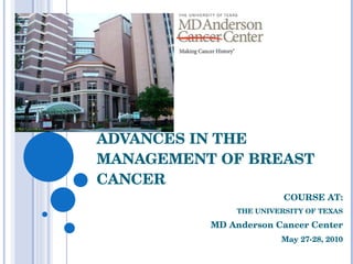 ADVANCES IN THE MANAGEMENT OF BREAST CANCER COURSE AT: THE UNIVERSITY OF TEXAS MD Anderson Cancer Center May 27-28, 2010 