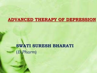 ADVANCED THERAPY OF DEPRESSION
SWATI SURESH BHARATI
(B.Pharm)
 
