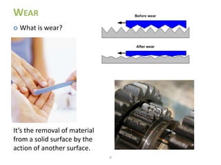 WEAR
   What is wear?




It’s the removal of material
from a solid surface by the
action of another surface.
                               8
 