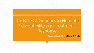 The Role Of Genetics In Hepatitis
Susceptibility and Treatment
Response
Presented By: Hina Aftab
 
