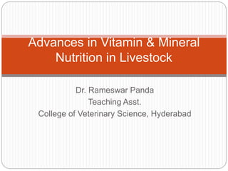 Dr. Rameswar Panda
Teaching Asst.
College of Veterinary Science, Hyderabad
Advances in Vitamin & Mineral
Nutrition in Livestock
 