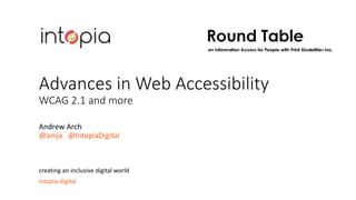 intopia.digital
creating an inclusive digital world
Andrew Arch
@amja @IntopiaDigital
Advances in Web Accessibility
WCAG 2.1 and more
 